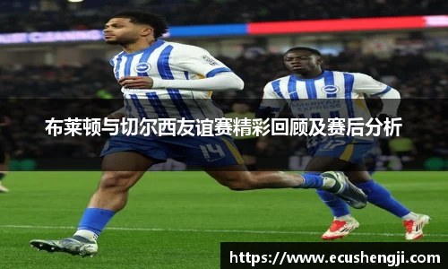 布莱顿与切尔西友谊赛精彩回顾及赛后分析