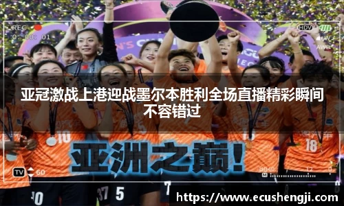 亚冠激战上港迎战墨尔本胜利全场直播精彩瞬间不容错过
